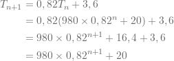 \begin{align*} T_{n+1}&= 0,82T_n+3,6\\ &= 0,82(980\times 0,82^n +20) +3,6\\ &=980\times 0,82^{n+1}+16,4 + 3,6\\ &=980\times 0,82^{n+1} +20\\ \end{align*}