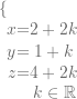 \left \{  \begin{array}{c @{=} c}  x & 2+2k \\  y & 1+k \\  z& 4+2k\\  \end{array}  \right. \qquad k\in \mathbb{R}